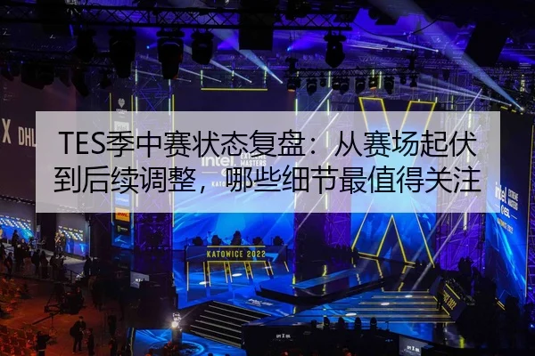 TES季中赛状态复盘：从赛场起伏到后续调整，哪些细节最值得关注