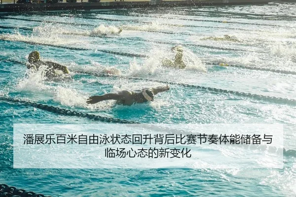 潘展乐百米自由泳状态回升背后比赛节奏体能储备与临场心态的新变化